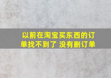 以前在淘宝买东西的订单找不到了 没有删订单